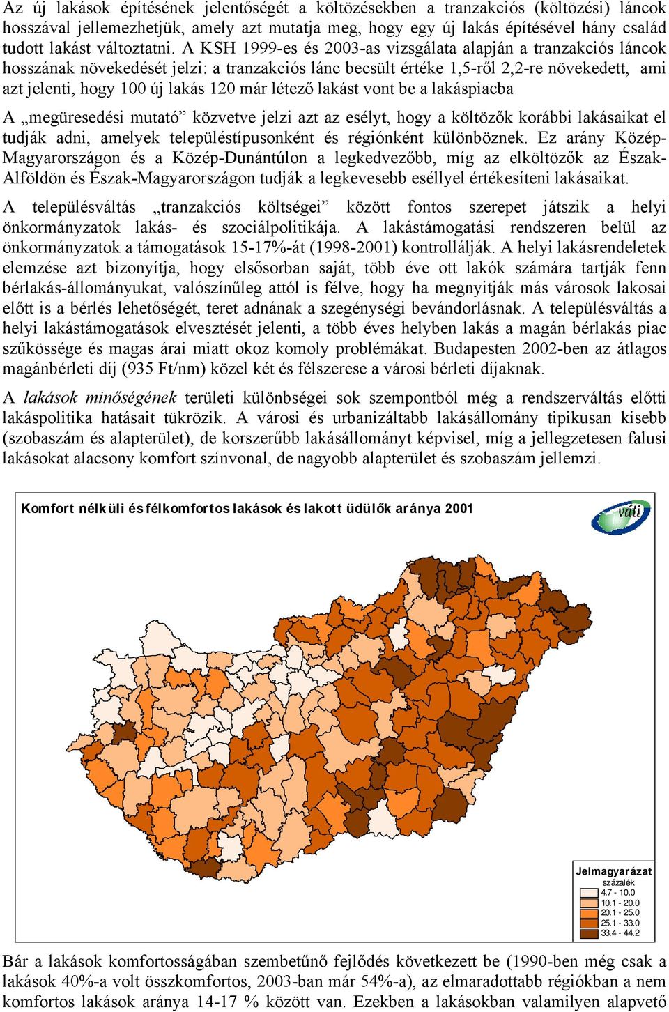 A KSH 1999-es és 2003-as vizsgálata alapján a tranzakciós láncok hosszának növekedését jelzi: a tranzakciós lánc becsült értéke 1,5-ről 2,2-re növekedett, ami azt jelenti, hogy 100 új lakás 120 már