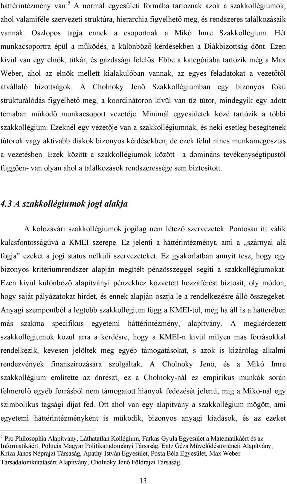 Ebbe a kategóriába tartózik még a Max Weber, ahol az elnök mellett kialakulóban vannak, az egyes feladatokat a vezetőtől átvállaló bizottságok.