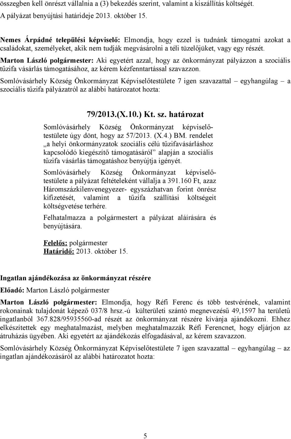 Marton László polgármester: Aki egyetért azzal, hogy az önkormányzat pályázzon a szociális tűzifa vásárlás támogatásához, az kérem kézfenntartással szavazzon.