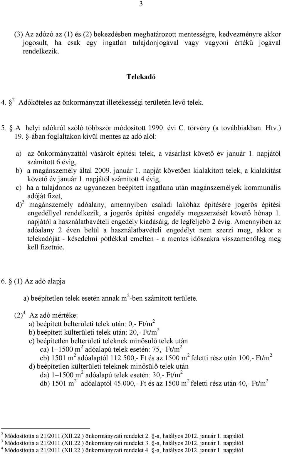 -ában foglaltakon kívül mentes az adó alól: a) az önkormányzattól vásárolt építési telek, a vásárlást követő év január 1. napjától számított 6 évig, b) a magánszemély által 2009. január 1. napját követően kialakított telek, a kialakítást követő év január 1.