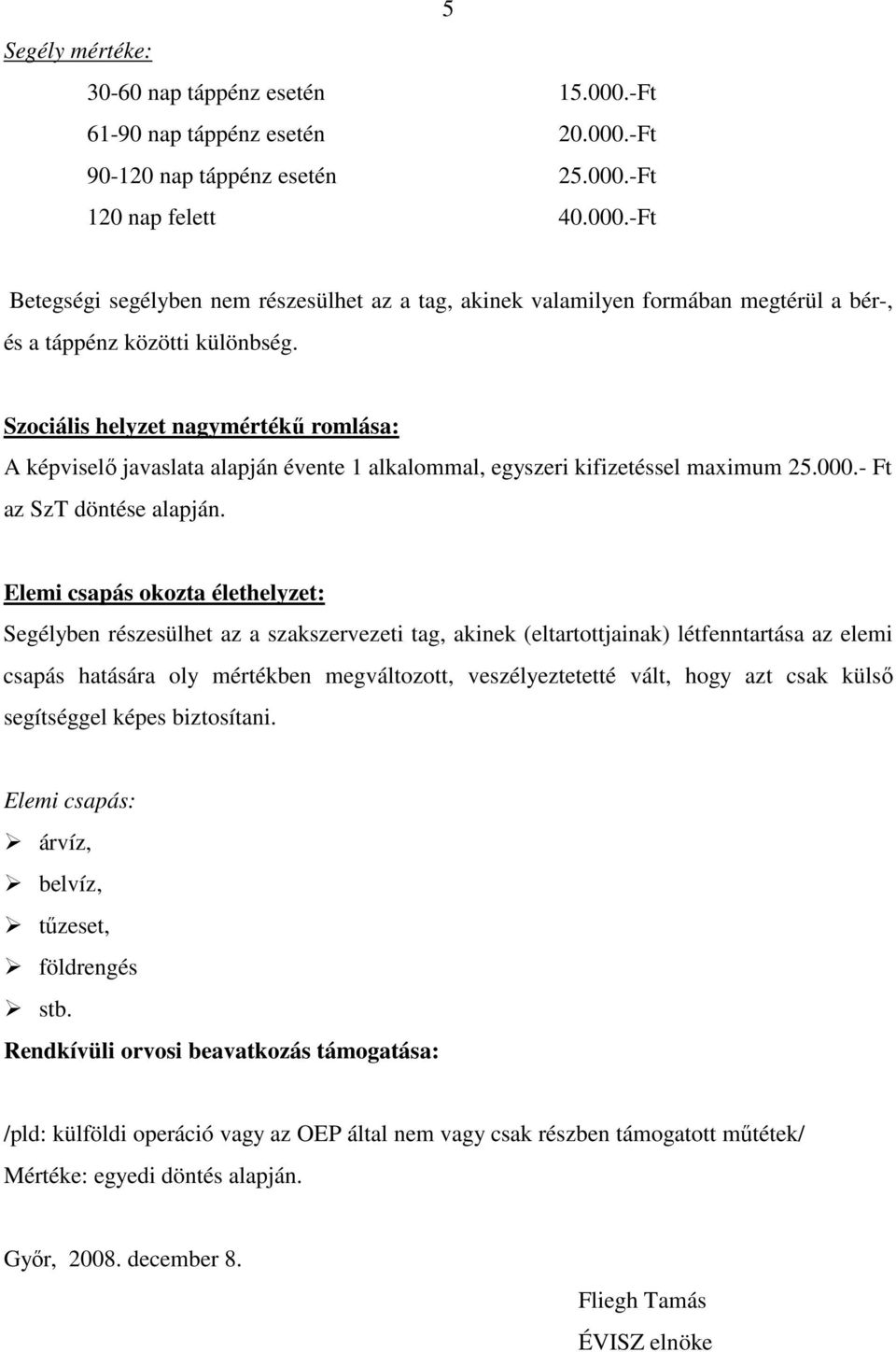 Elemi csapás okozta élethelyzet: Segélyben részesülhet az a szakszervezeti tag, akinek (eltartottjainak) létfenntartása az elemi csapás hatására oly mértékben megváltozott, veszélyeztetetté vált,