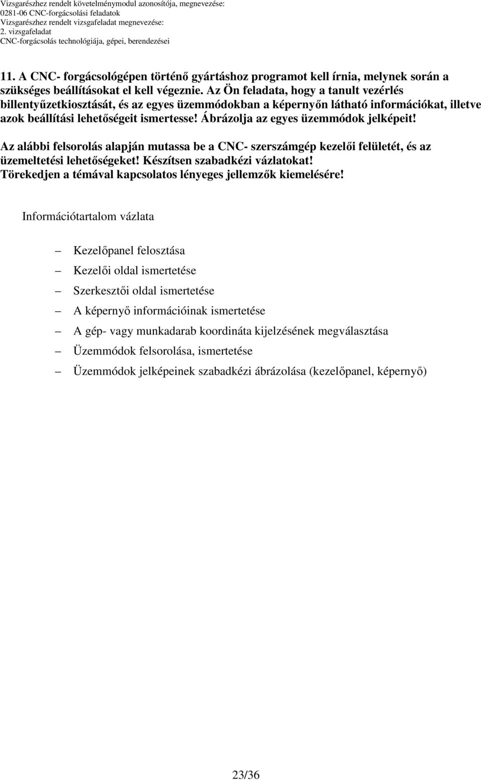 Ábrázolja az egyes üzemmódok jelképeit! Az alábbi felsorolás alapján mutassa be a CNC- szerszámgép kezelői felületét, és az üzemeltetési lehetőségeket! Készítsen szabadkézi vázlatokat!