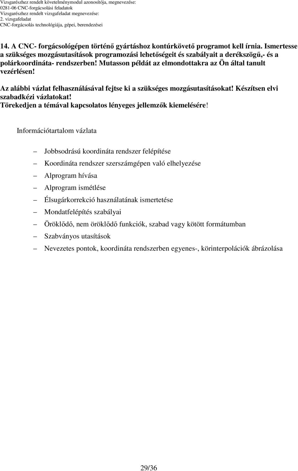 Mutasson példát az elmondottakra az Ön által tanult vezérlésen! Az alábbi vázlat felhasználásával fejtse ki a szükséges mozgásutasításokat! Készítsen elvi szabadkézi vázlatokat!