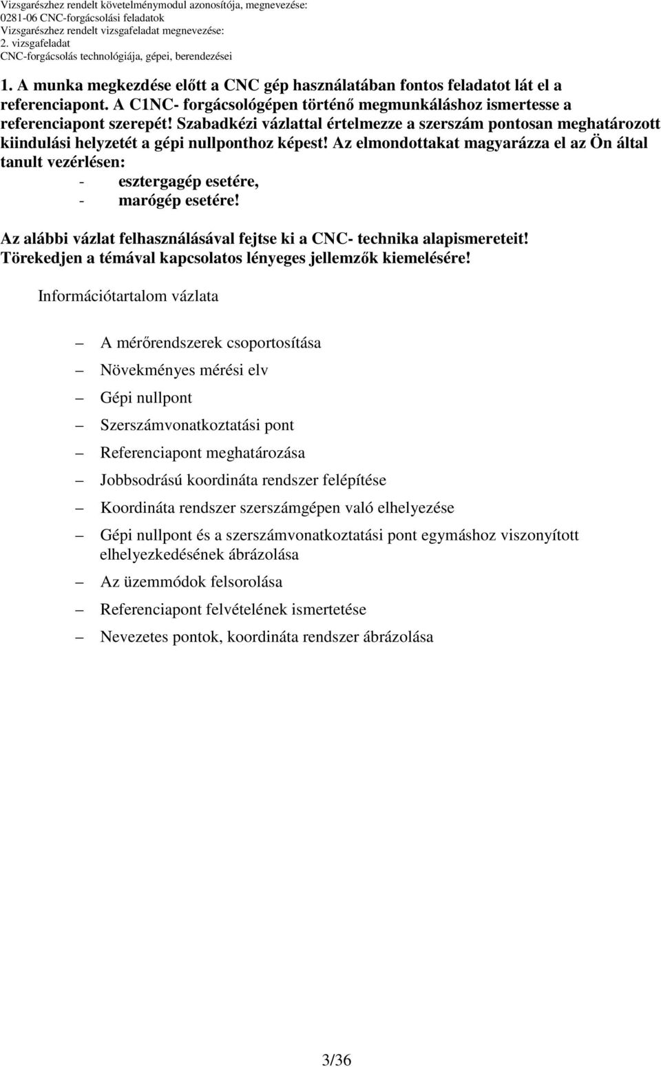 Az elmondottakat magyarázza el az Ön által tanult vezérlésen: - esztergagép esetére, - marógép esetére! Az alábbi vázlat felhasználásával fejtse ki a CNC- technika alapismereteit!