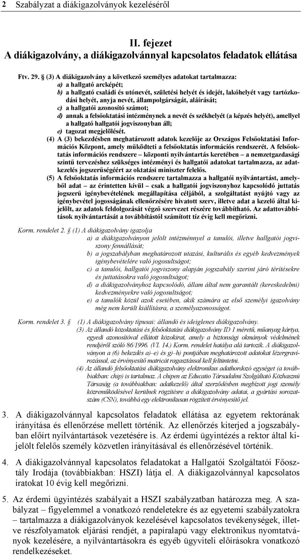 nevét, állampolgárságát, aláírását; c) a hallgatói azonosító számot; d) annak a felsőoktatási intézménynek a nevét és székhelyét (a képzés helyét), amellyel a hallgató hallgatói jogviszonyban áll; e)