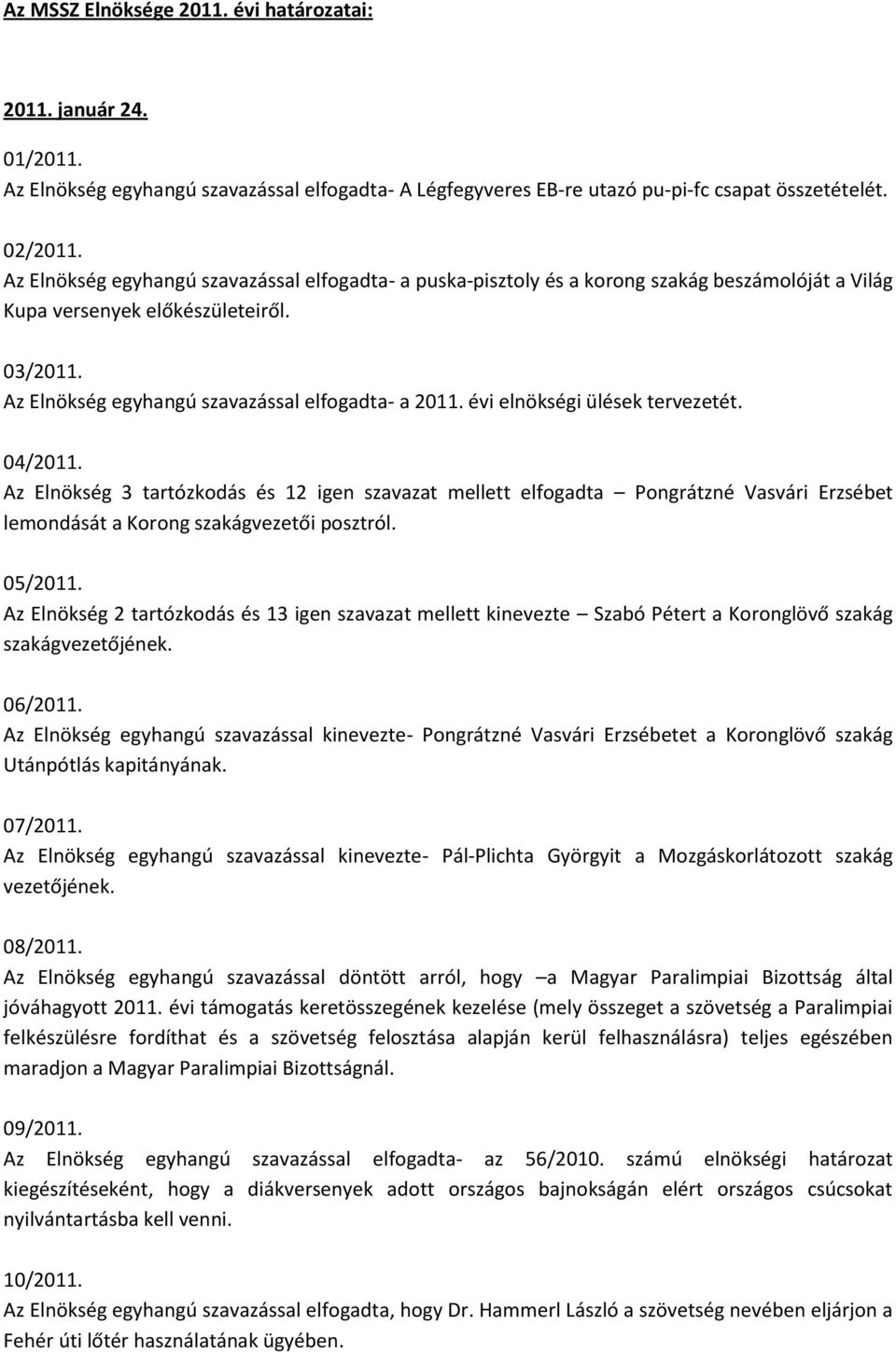 évi elnökségi ülések tervezetét. 04/2011. Az Elnökség 3 tartózkodás és 12 igen szavazat mellett elfogadta Pongrátzné Vasvári Erzsébet lemondását a Korong szakágvezetői posztról. 05/2011.
