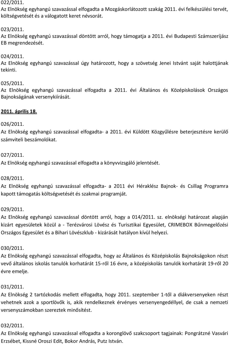 Az Elnökség egyhangú szavazással úgy határozott, hogy a szövetség Jenei Istvánt saját halottjának tekinti. 025/2011. Az Elnökség egyhangú szavazással elfogadta a 2011.