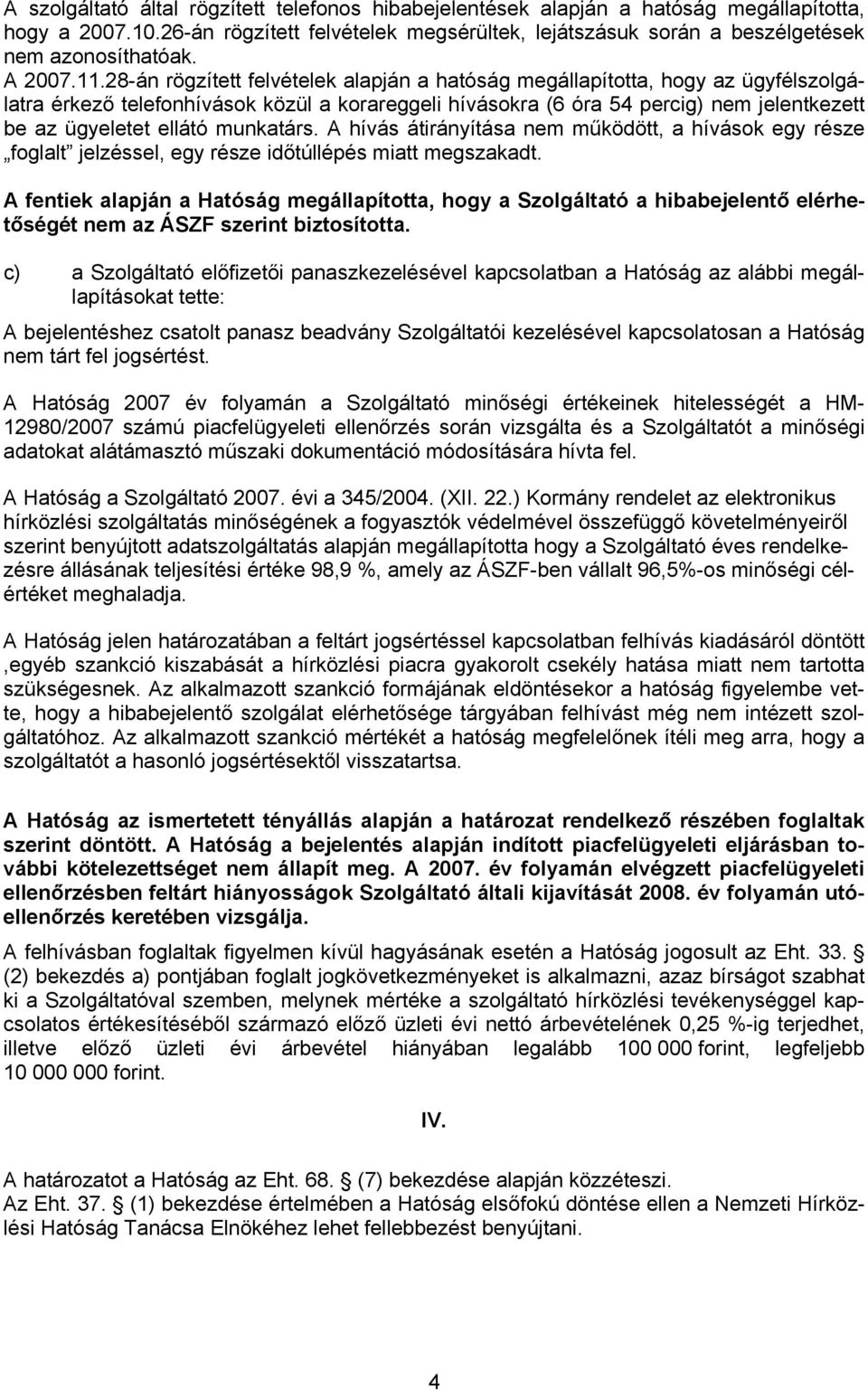 28-án rögzített felvételek alapján a hatóság megállapította, hogy az ügyfélszolgálatra érkező telefonhívások közül a korareggeli hívásokra (6 óra 54 percig) nem jelentkezett be az ügyeletet ellátó