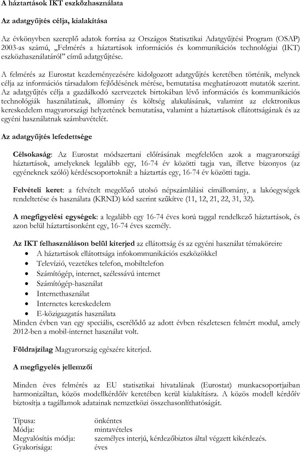 A felmérés az Eurostat kezdeményezésére kidolgozott adatgyűjtés keretében történik, melynek célja az információs társadalom fejlődésének mérése, bemutatása meghatározott mutatók szerint.