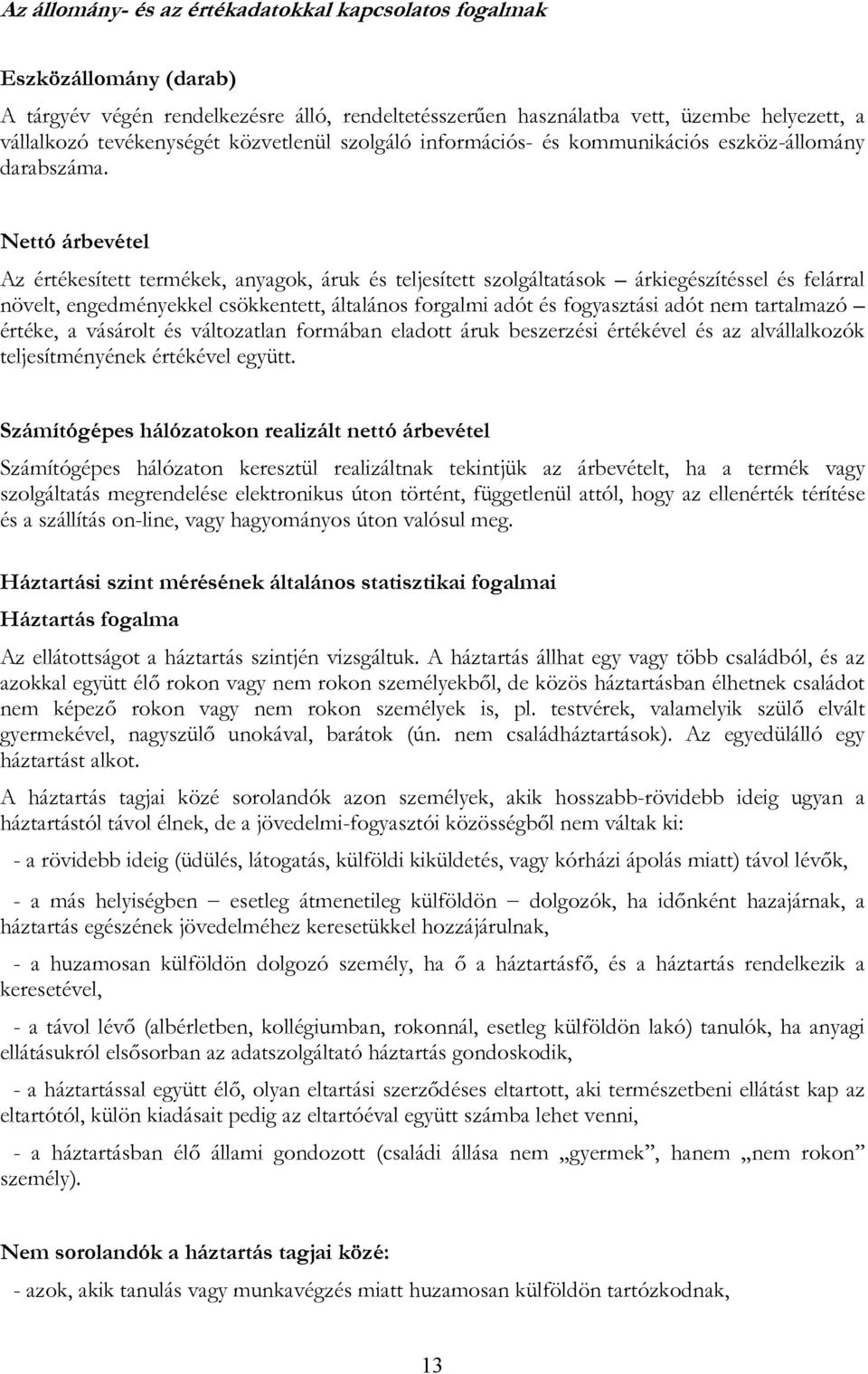 Nettó árbevétel Az értékesített termékek, anyagok, áruk és teljesített szolgáltatások árkiegészítéssel és felárral növelt, engedményekkel csökkentett, általános forgalmi adót és fogyasztási adót nem