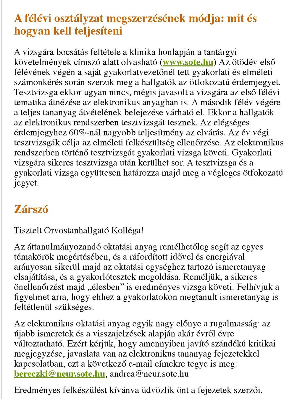 Tesztvizsga ekkor ugyan nincs, mégis javasolt a vizsgára az első félévi tematika átnézése az elektronikus anyagban is. A második félév végére a teljes tananyag átvételének befejezése várható el.