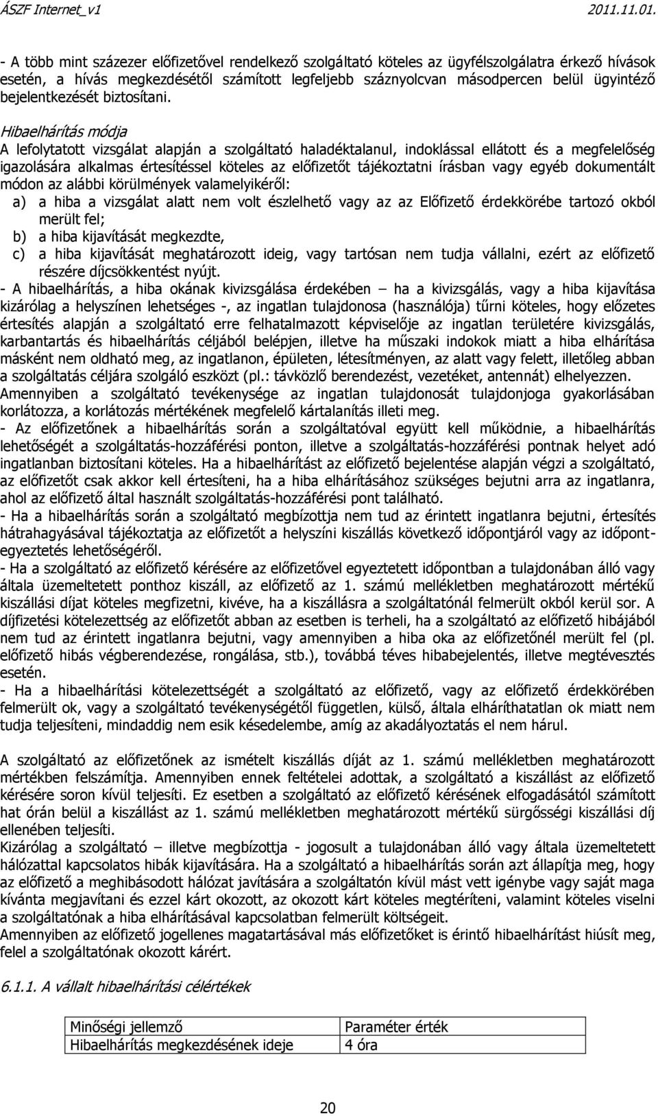 Hibaelhárítás módja A lefolytatott vizsgálat alapján a szolgáltató haladéktalanul, indoklással ellátott és a megfelelőség igazolására alkalmas értesítéssel köteles az előfizetőt tájékoztatni írásban