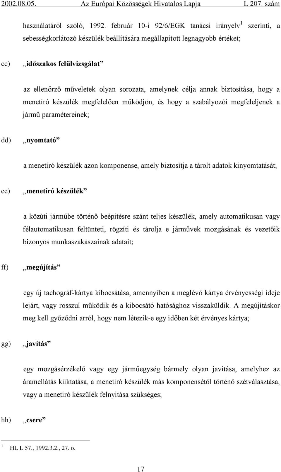 amelynek célja annak biztosítása, hogy a menetíró készülék megfelelően működjön, és hogy a szabályozói megfeleljenek a jármű paramétereinek; dd) nyomtató a menetíró készülék azon komponense, amely