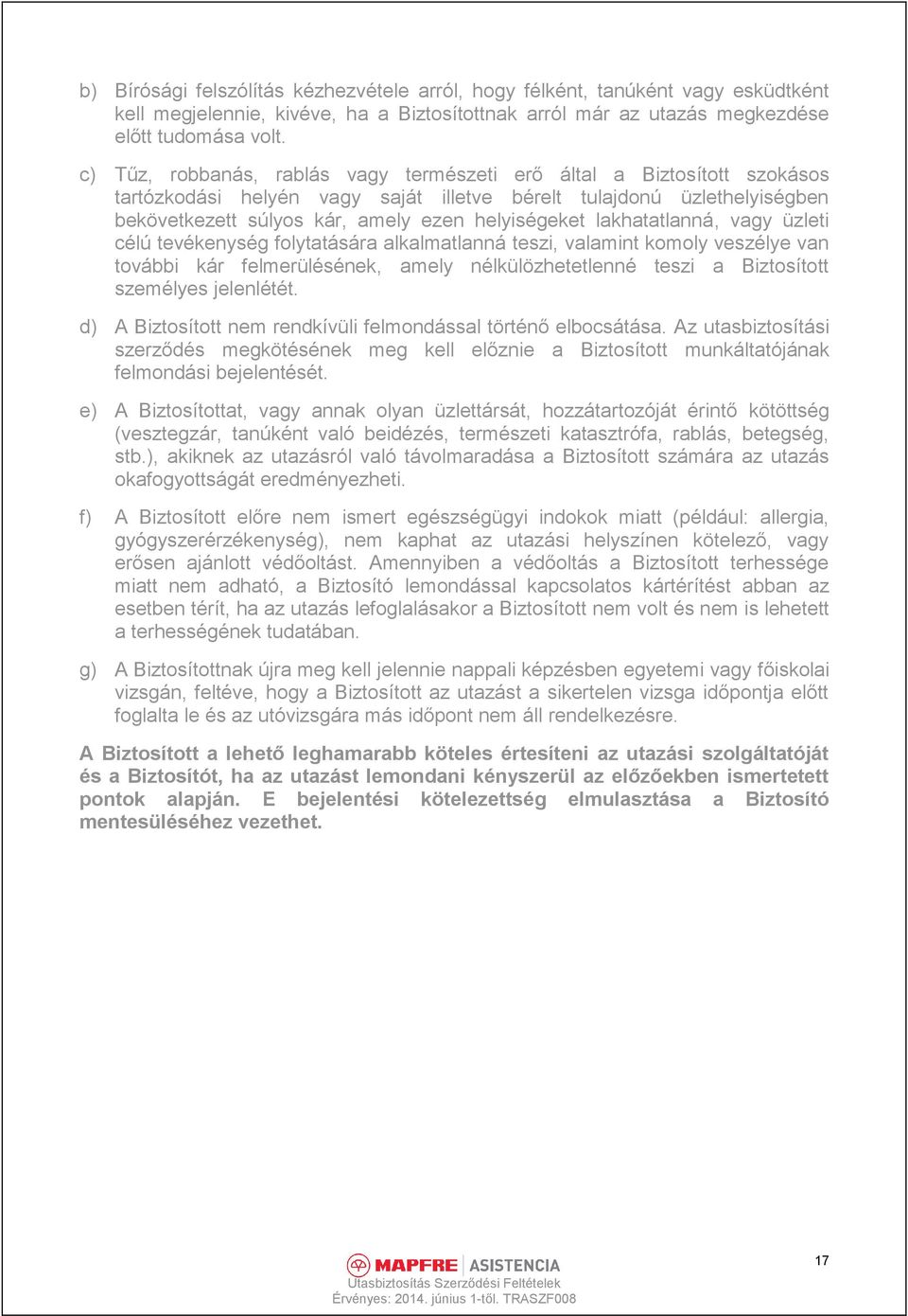 lakhatatlanná, vagy üzleti célú tevékenység folytatására alkalmatlanná teszi, valamint komoly veszélye van további kár felmerülésének, amely nélkülözhetetlenné teszi a Biztosított személyes