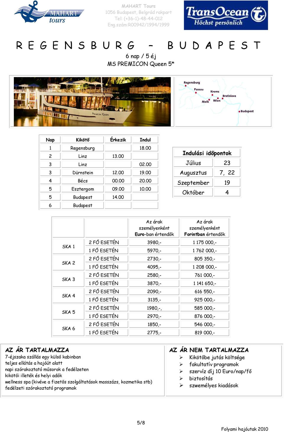 00 6 Budapest Indulási időpontok Július 23 Augusztus 7, 22 Szeptember 19 Október 4 SKA 1 SKA 2 SKA 3 SKA 4 SKA 5 SKA 6 Euro-ban értendők Forintban értendők 2 FŐ ESETÉN 3980,- 1 175 000,- 1 FŐ ESETÉN