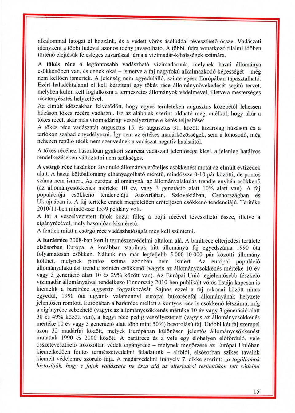 A tokes rece a legfontosabb vadaszhato vizimadarunk, melynek hazai allomanya csokkcnoben van, es ennek okai - ismerve a faj nagyfoku alkalmazkodo kepesseget - meg nem kelloen ismertek.