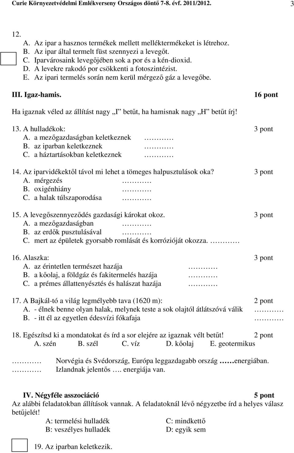 16 pont Ha igaznak véled az állítást nagy I betűt, ha hamisnak nagy H betűt írj! 13. A hulladékok: 3 pont A. a mezőgazdaságban keletkeznek B. az iparban keletkeznek C. a háztartásokban keletkeznek 14.