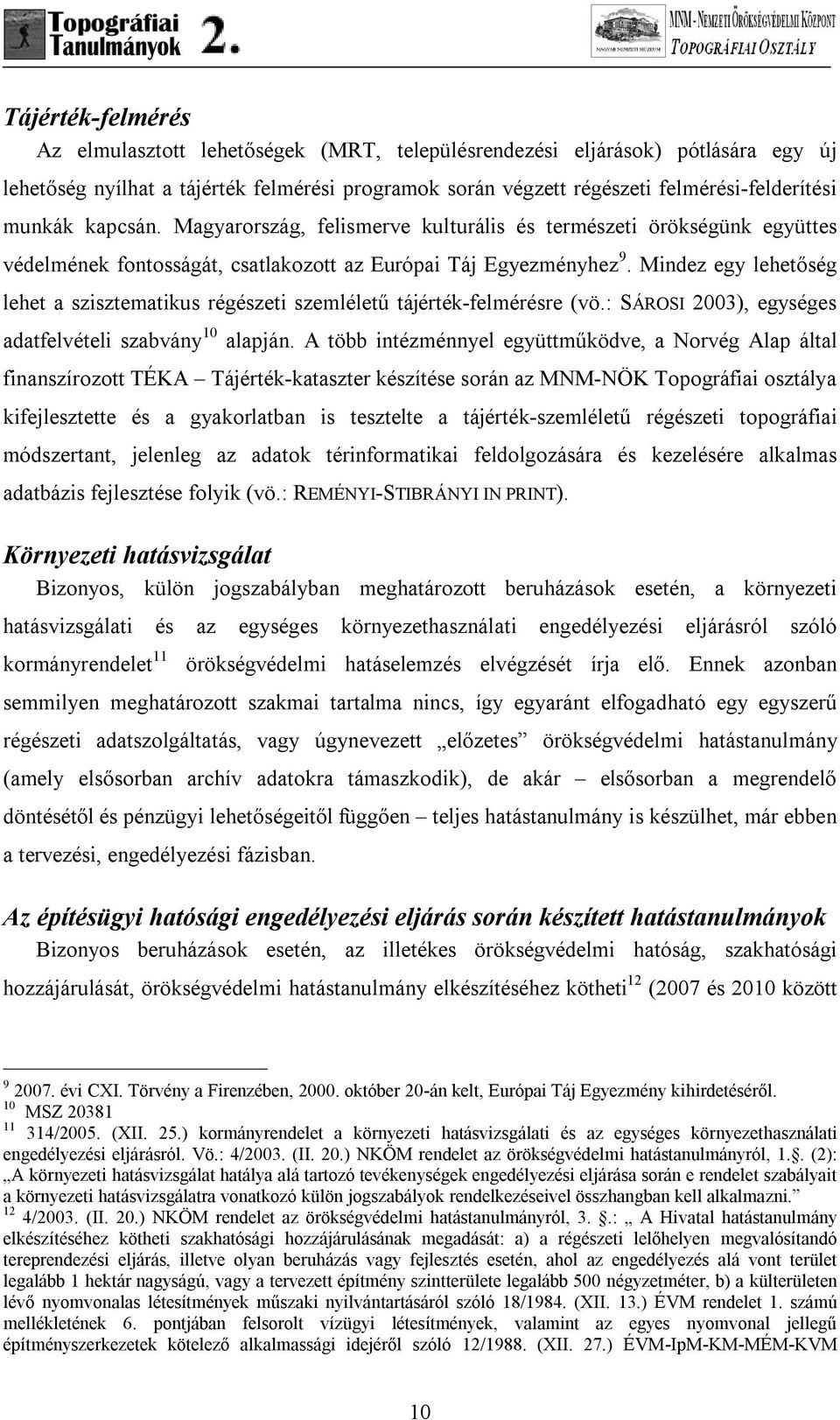 Mindez egy lehetőség lehet a szisztematikus régészeti szemléletű tájérték-felmérésre (vö.: SÁROSI 2003), egységes adatfelvételi szabvány 10 alapján.