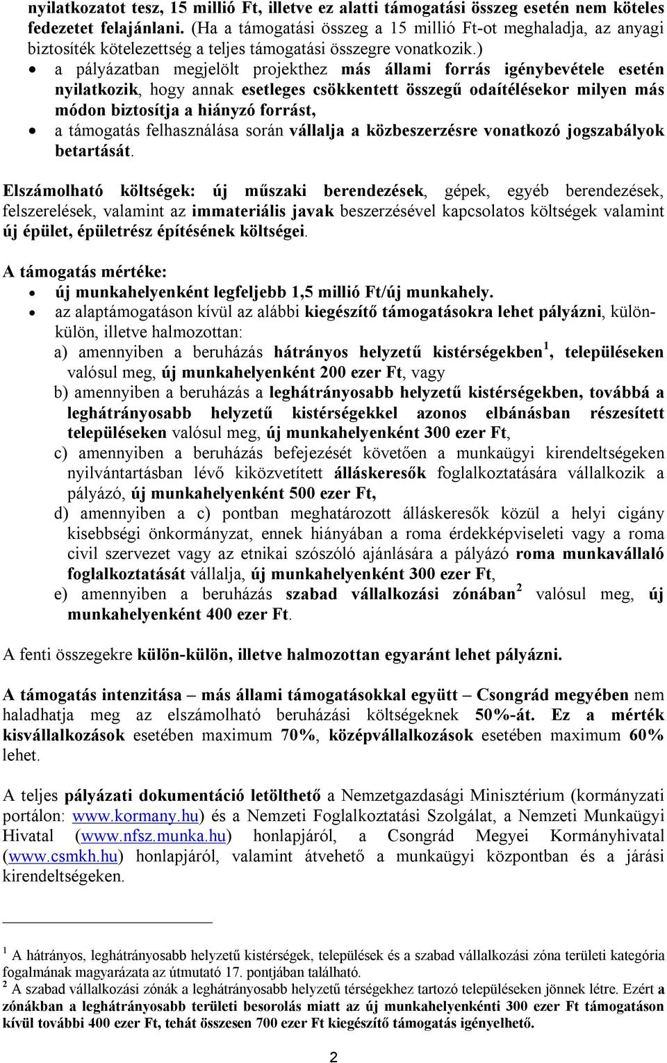 ) a pályázatban megjelölt projekthez más állami forrás igénybevétele esetén nyilatkozik, hogy annak esetleges csökkentett összegű odaítélésekor milyen más módon biztosítja a hiányzó forrást, a