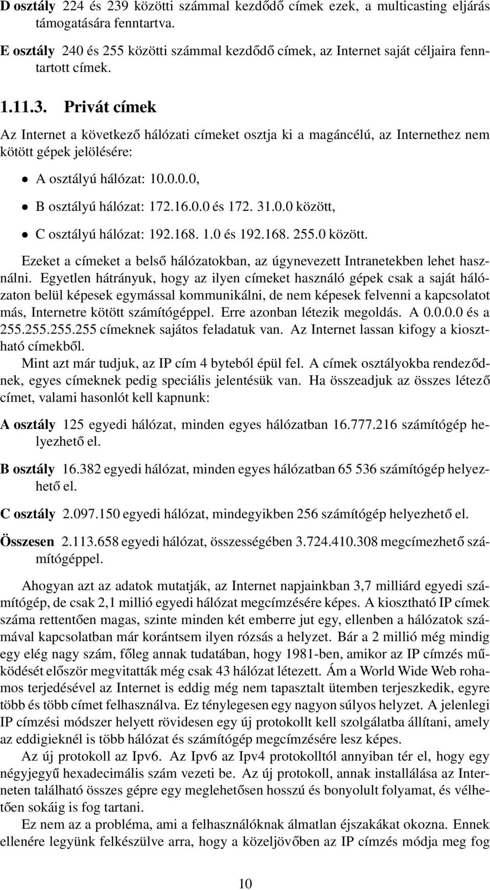 Privát címek Az Internet a következő hálózati címeket osztja ki a magáncélú, az Internethez nem kötött gépek jelölésére: A osztályú hálózat: 10.0.0.0, B osztályú hálózat: 172.16.0.0 és 172. 31.0.0 között, C osztályú hálózat: 192.