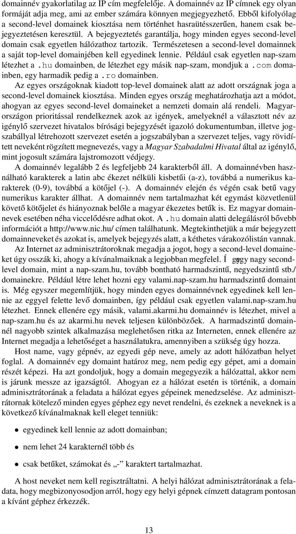 A bejegyeztetés garantálja, hogy minden egyes second-level domain csak egyetlen hálózathoz tartozik. Természetesen a second-level domainnek a saját top-level domainjében kell egyedinek lennie.