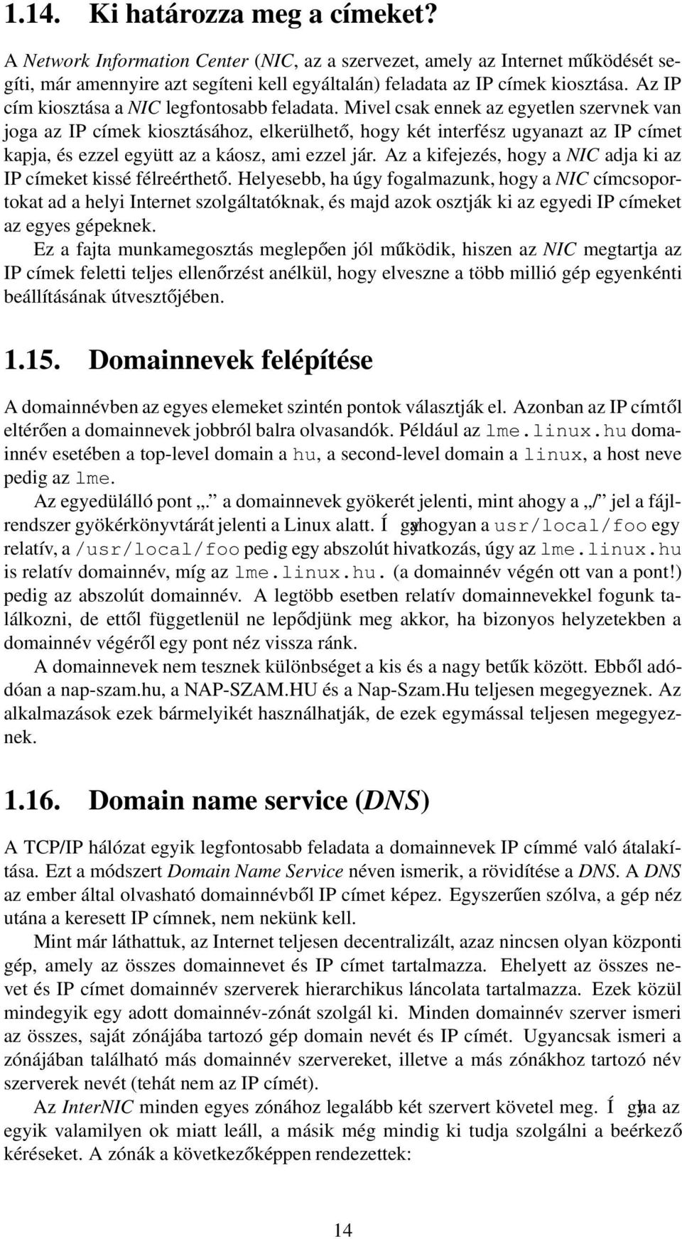 Mivel csak ennek az egyetlen szervnek van joga az IP címek kiosztásához, elkerülhető, hogy két interfész ugyanazt az IP címet kapja, és ezzel együtt az a káosz, ami ezzel jár.