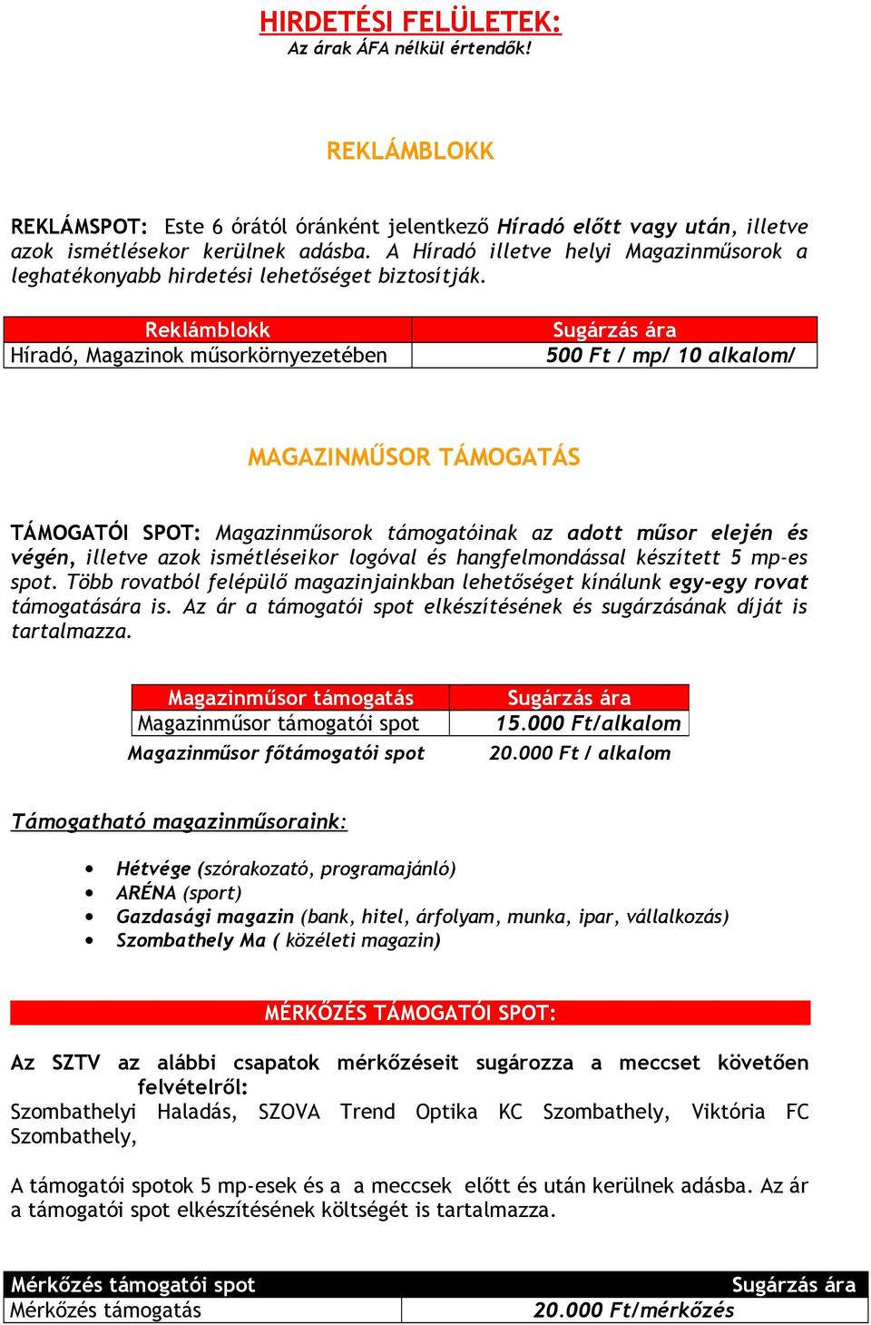 Reklámblokk Híradó, Magazinok műsorkörnyezetében 500 Ft / mp/ 10 alkalom/ MAGAZINMŰSOR TÁMOGATÁS TÁMOGATÓI SPOT: Magazinműsorok támogatóinak az adott műsor elején és végén, illetve azok ismétléseikor