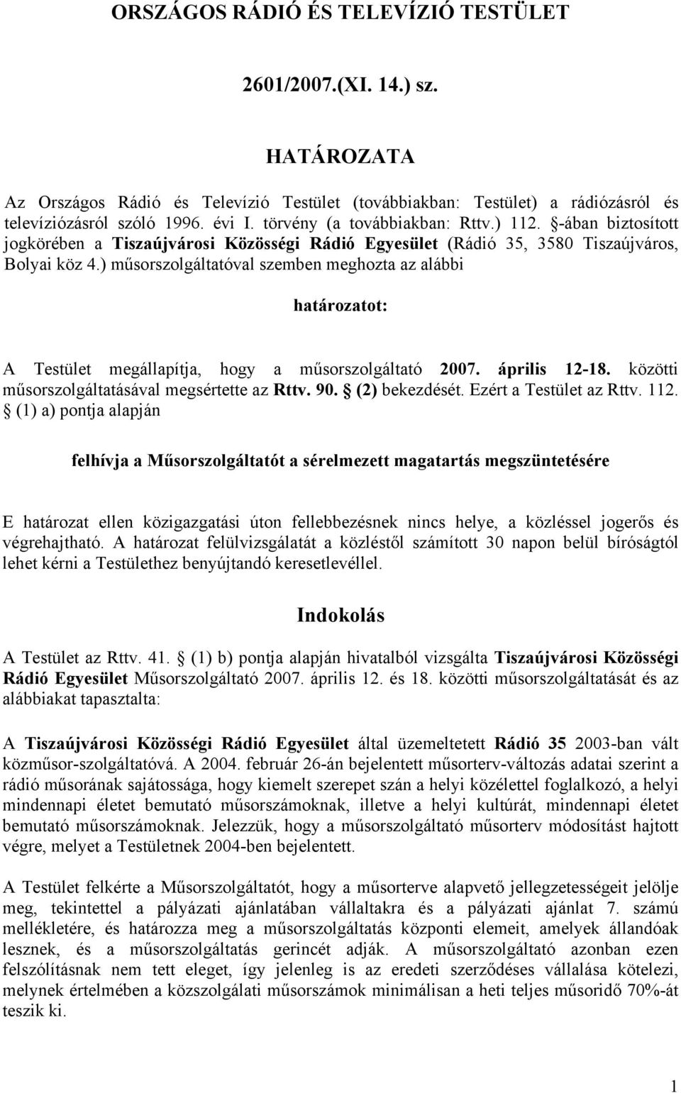 ) műsorszolgáltatóval szemben meghozta az alábbi határozatot: A Testület megállapítja, hogy a műsorszolgáltató 2007. 12-18. közötti műsorszolgáltatásával megsértette az Rttv. 90. (2) bekezdését.