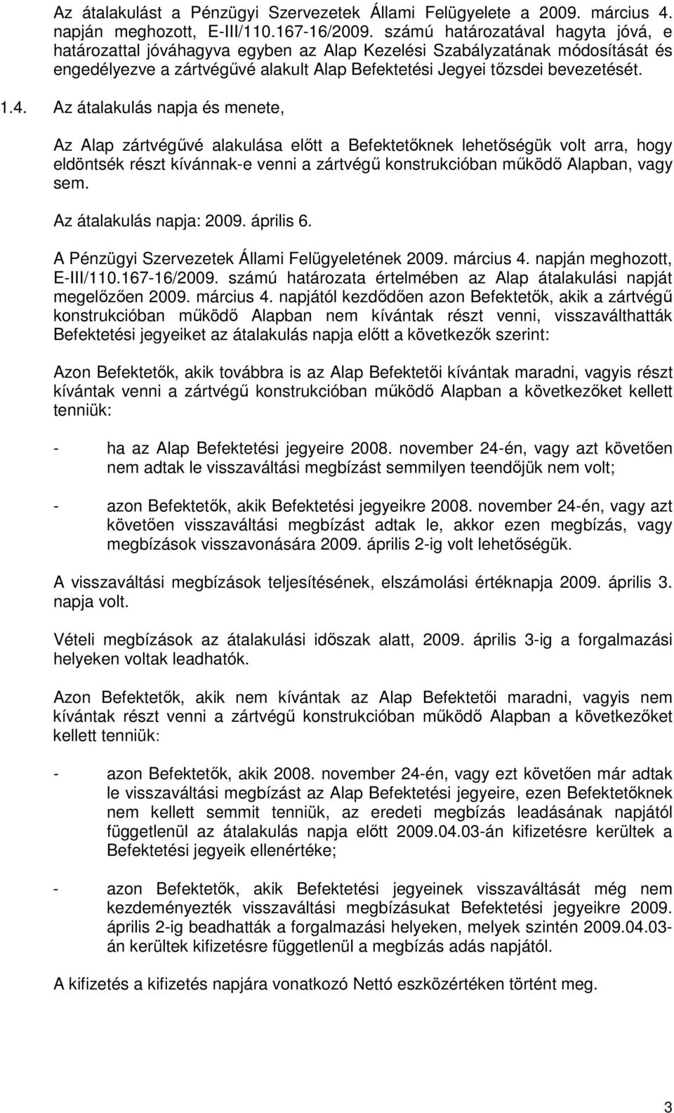 Az átalakulás napja és menete, Az Alap zártvégővé alakulása elıtt a Befektetıknek lehetıségük volt arra, hogy eldöntsék részt kívánnak-e venni a zártvégő konstrukcióban mőködı Alapban, vagy sem.