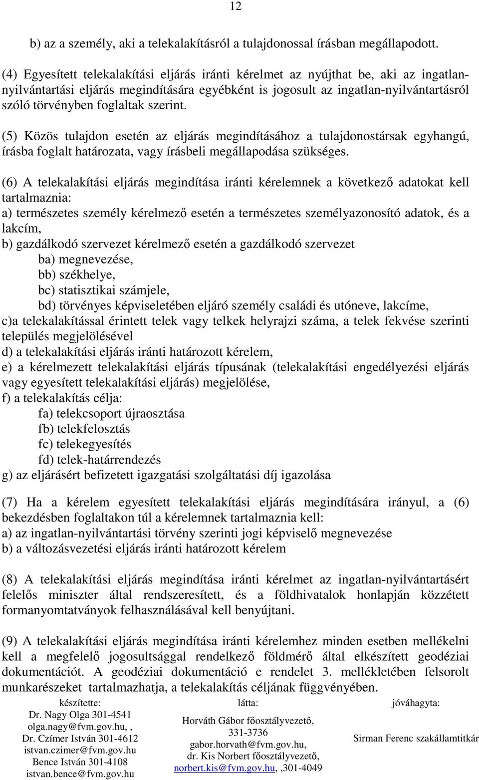 szerint. (5) Közös tulajdon esetén az eljárás megindításához a tulajdonostársak egyhangú, írásba foglalt határozata, vagy írásbeli megállapodása szükséges.