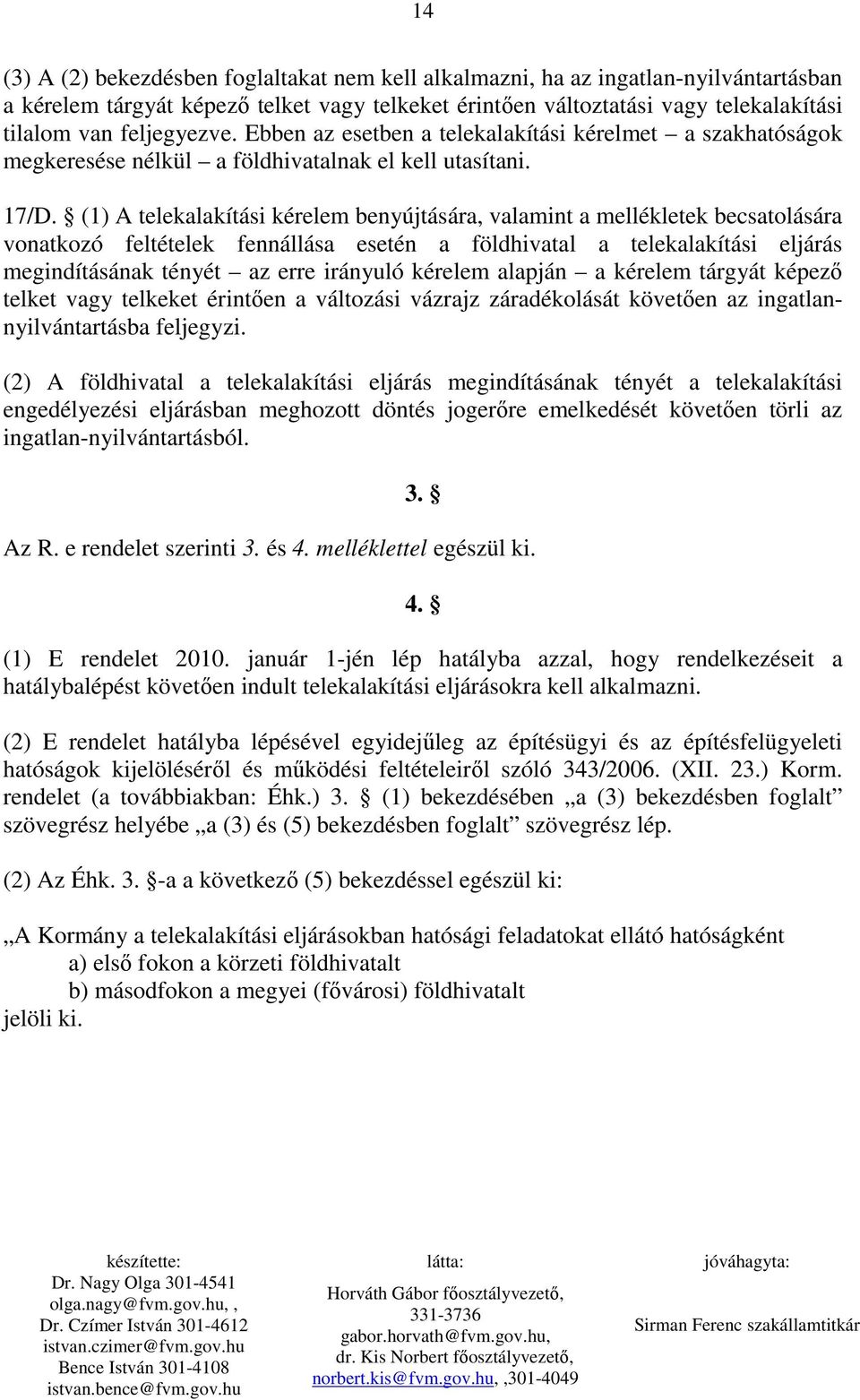 (1) A telekalakítási kérelem benyújtására, valamint a mellékletek becsatolására vonatkozó feltételek fennállása esetén a földhivatal a telekalakítási eljárás megindításának tényét az erre irányuló