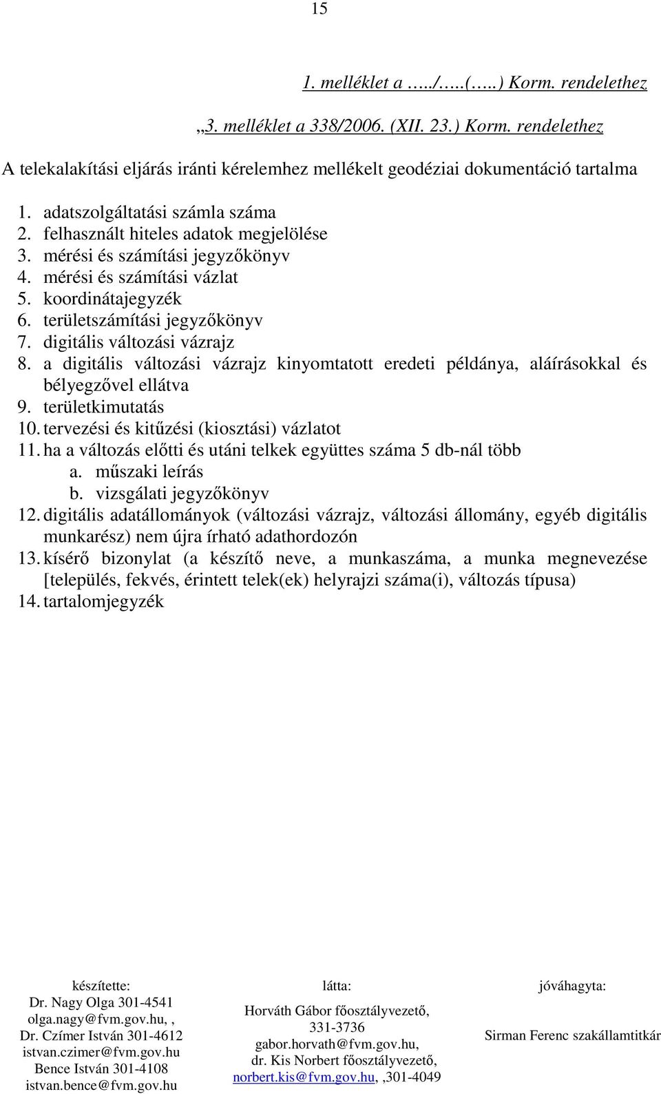 digitális változási vázrajz 8. a digitális változási vázrajz kinyomtatott eredeti példánya, aláírásokkal és bélyegzıvel ellátva 9. területkimutatás 10. tervezési és kitőzési (kiosztási) vázlatot 11.