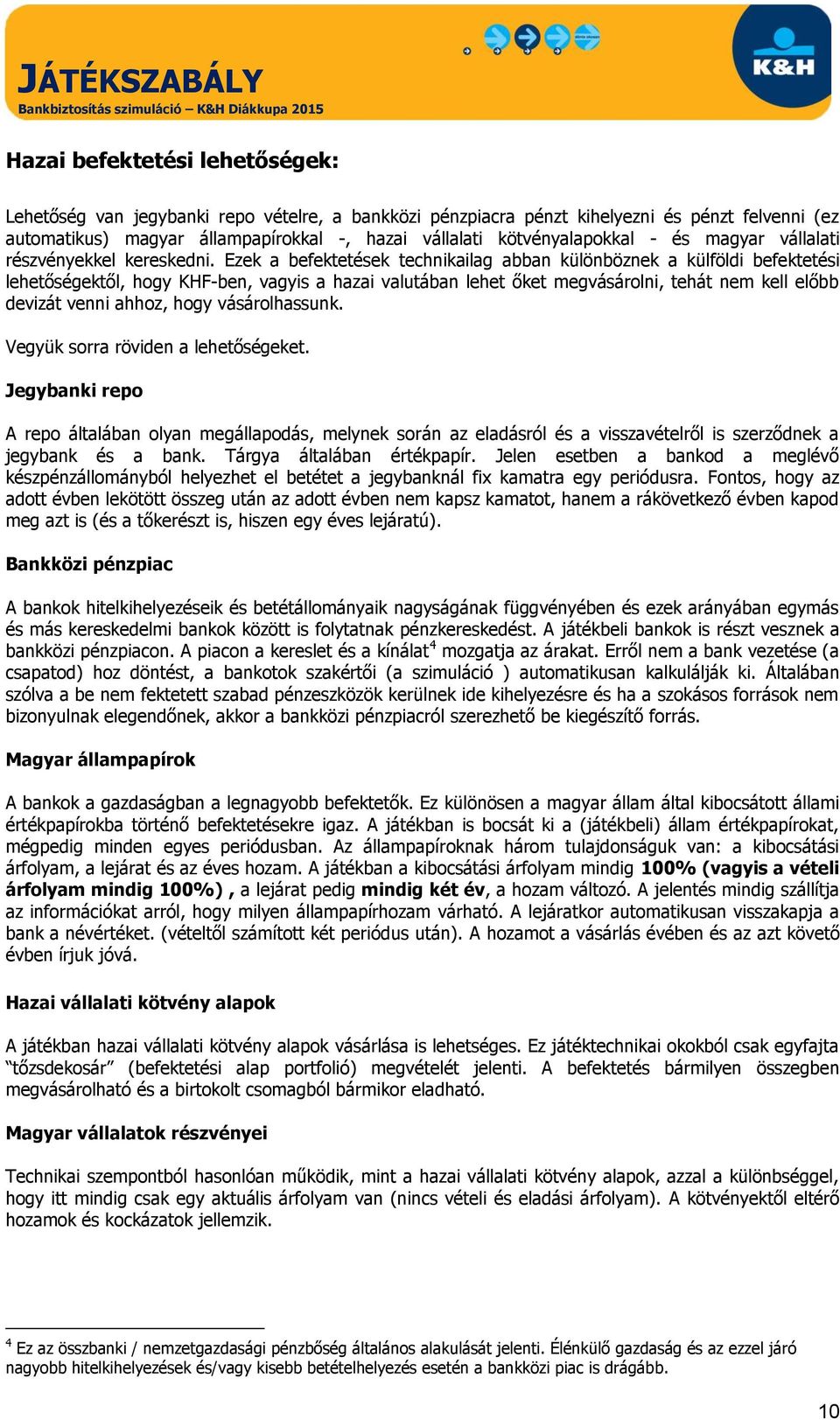Ezek a befektetések technikailag abban különböznek a külföldi befektetési lehetőségektől, hogy KHF-ben, vagyis a hazai valutában lehet őket megvásárolni, tehát nem kell előbb devizát venni ahhoz,