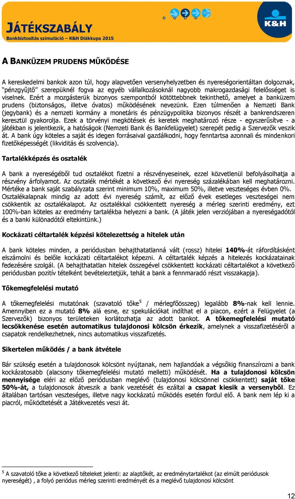 Ezen túlmenően a Nemzeti Bank (jegybank) és a nemzeti kormány a monetáris és pénzügypolitika bizonyos részét a bankrendszeren keresztül gyakorolja.