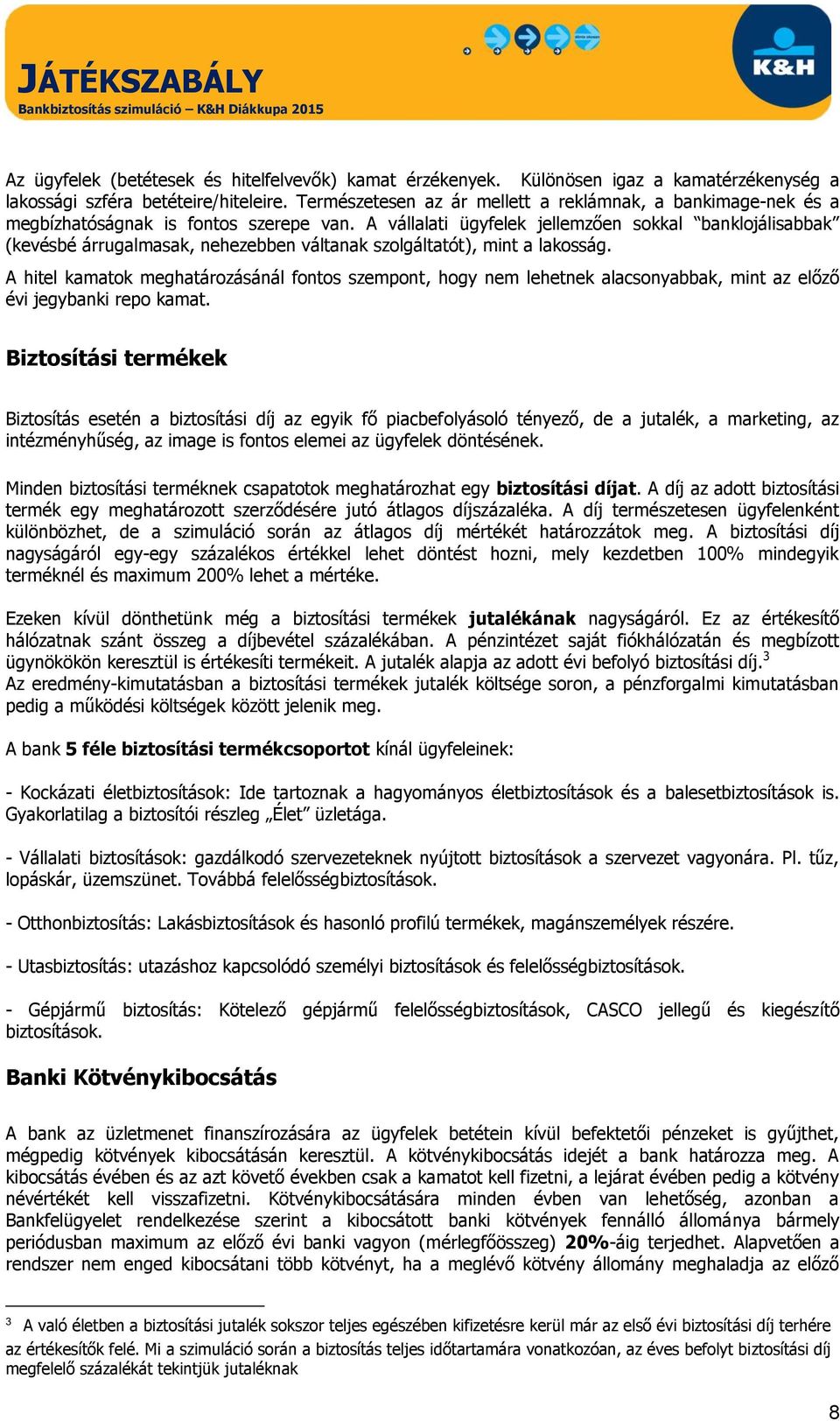 A vállalati ügyfelek jellemzően sokkal banklojálisabbak (kevésbé árrugalmasak, nehezebben váltanak szolgáltatót), mint a lakosság.
