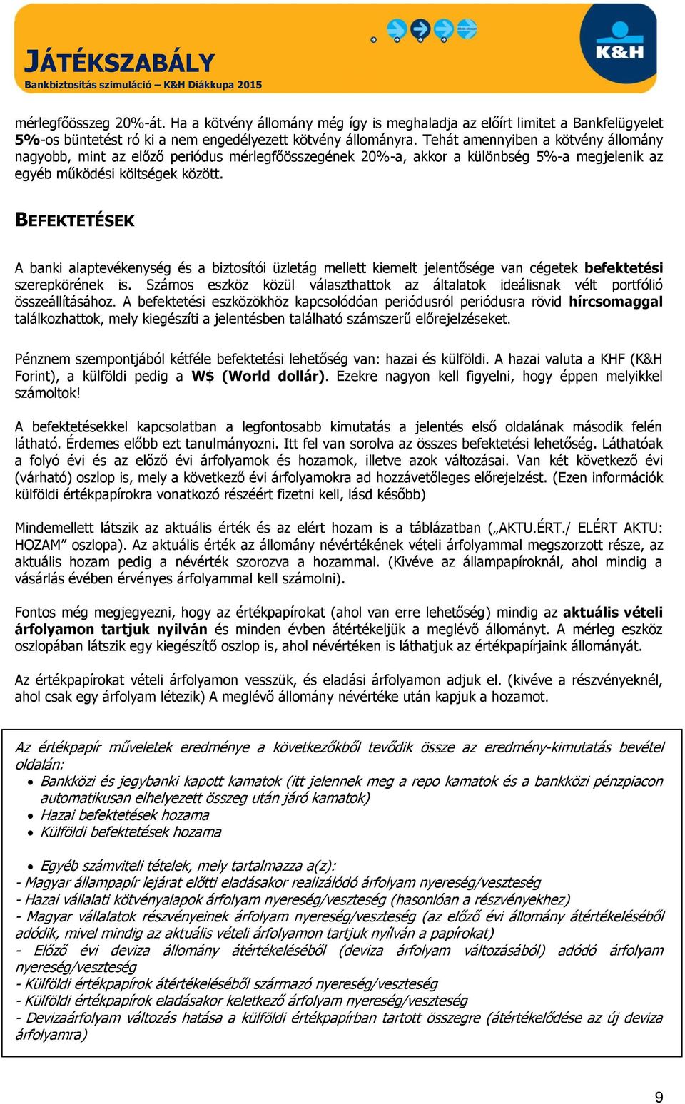 BEFEKTETÉSEK A banki alaptevékenység és a biztosítói üzletág mellett kiemelt jelentősége van cégetek befektetési szerepkörének is.