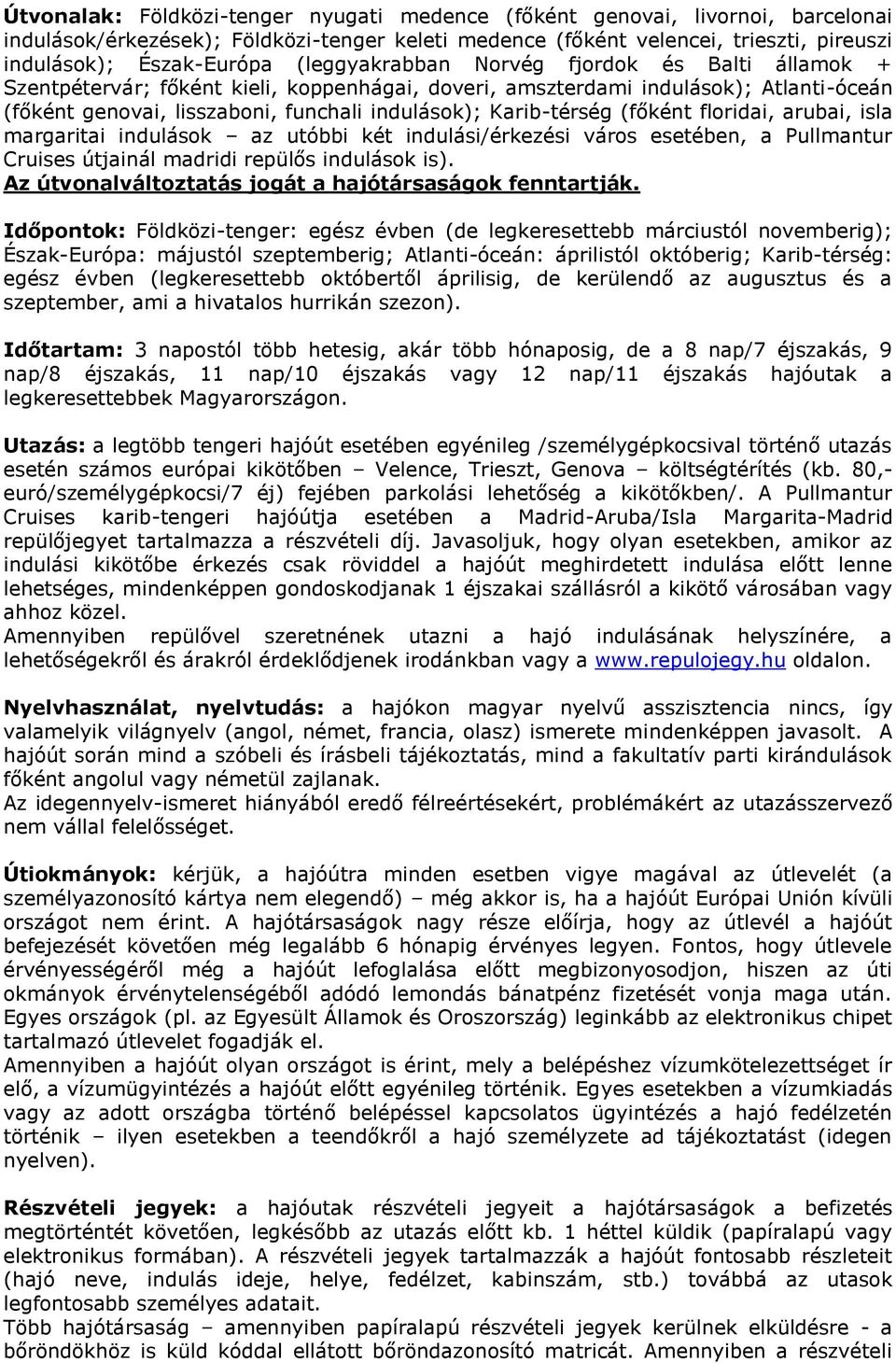 (főként floridai, arubai, isla margaritai indulások az utóbbi két indulási/érkezési város esetében, a Pullmantur Cruises útjainál madridi repülős indulások is).