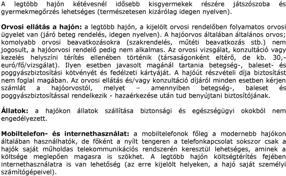 A hajóorvos általában általános orvos; komolyabb orvosi beavatkozásokra (szakrendelés, műtéti beavatkozás stb.) nem jogosult, a hajóorvosi rendelő pedig nem alkalmas.