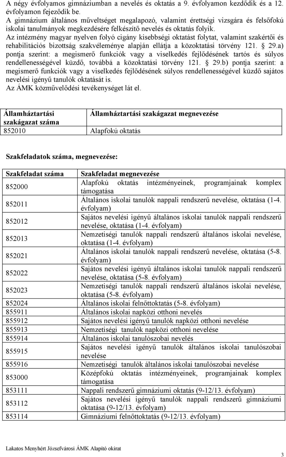 Az intézmény magyar nyelven folyó cigány kisebbségi oktatást folytat, valamint szakértői és rehabilitációs bizottság szakvéleménye alapján ellátja a közoktatási törvény 121. 29.