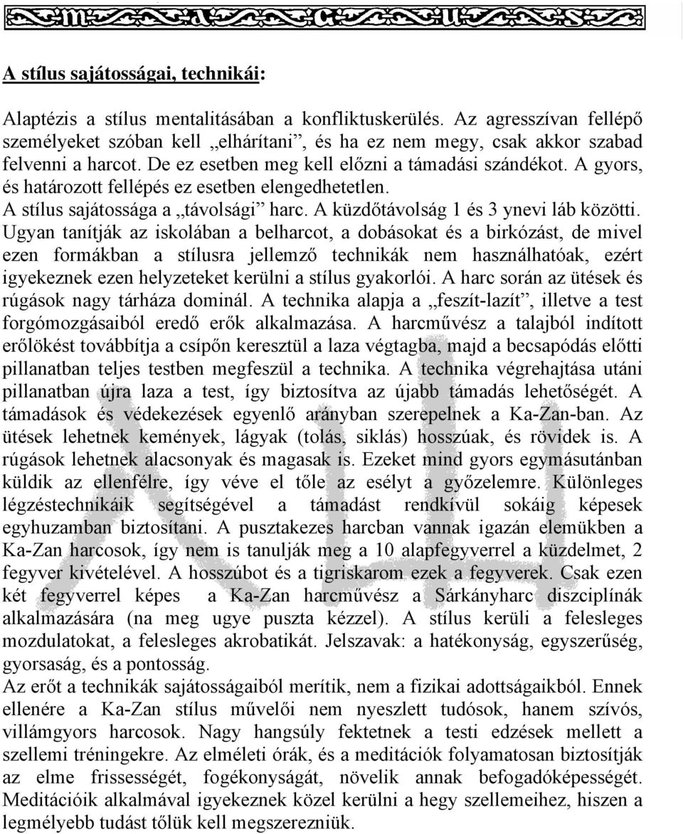 A gyors, és határozott fellépés ez esetben elengedhetetlen. A stílus sajátossága a távolsági harc. A küzdőtávolság 1 és 3 ynevi láb közötti.