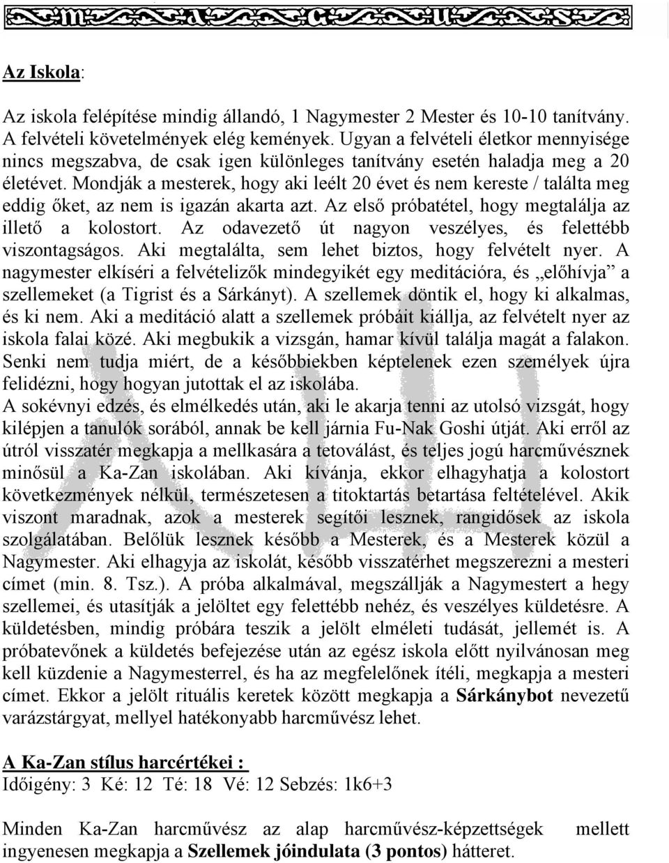 Mondják a mesterek, hogy aki leélt 20 évet és nem kereste / találta meg eddig őket, az nem is igazán akarta azt. Az első próbatétel, hogy megtalálja az illető a kolostort.