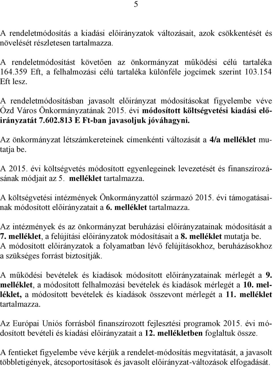 évi módosított költségvetési kiadási előirányzatát 7.602.813 E Ft-ban javasoljuk jóváhagyni. Az önkormányzat létszámkereteinek címenkénti változását a 4/a melléklet mutatja be. A 2015.