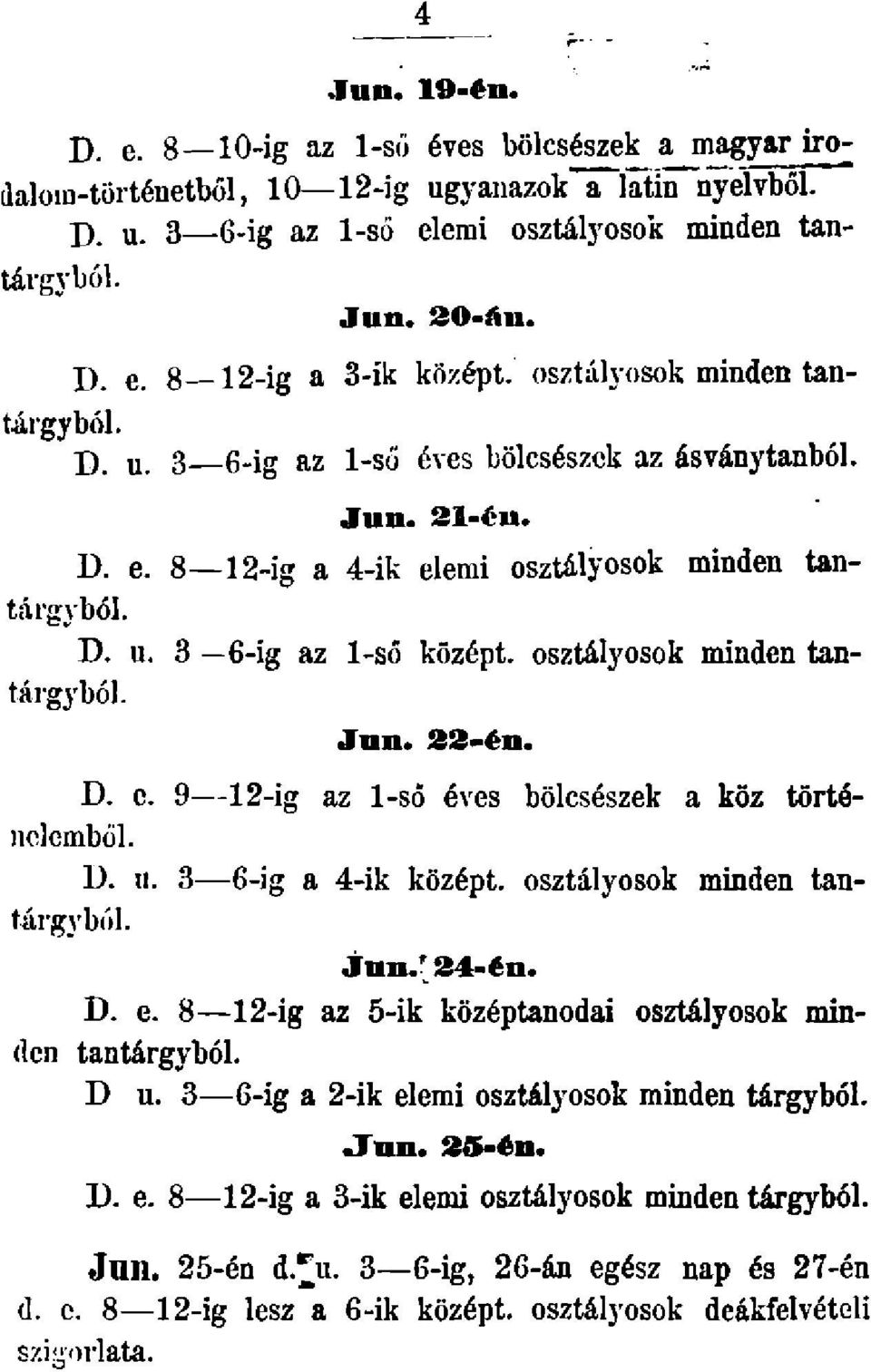 osztályosok minden tantárgyból. Jun. 22-én. D. e. 9 12-ig az 1-ső éves bölcsészek a köz történelemből. D. u. 3 6-ig a 4-ik középt. osztályosok minden tantárgyból. Jnn.'24-én. D. e. 8 12-ig az 5-ik középtanodai osztályosok minden tantárgyból.