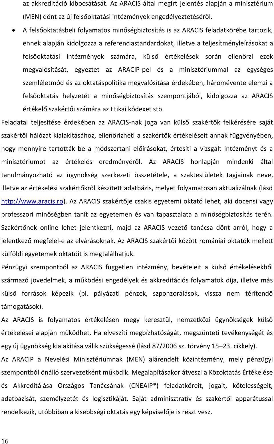 számára, külső értékelések során ellenőrzi ezek megvalósítását, egyeztet az ARACIP-pel és a minisztériummal az egységes szemléletmód és az oktatáspolitika megvalósítása érdekében, háromévente elemzi