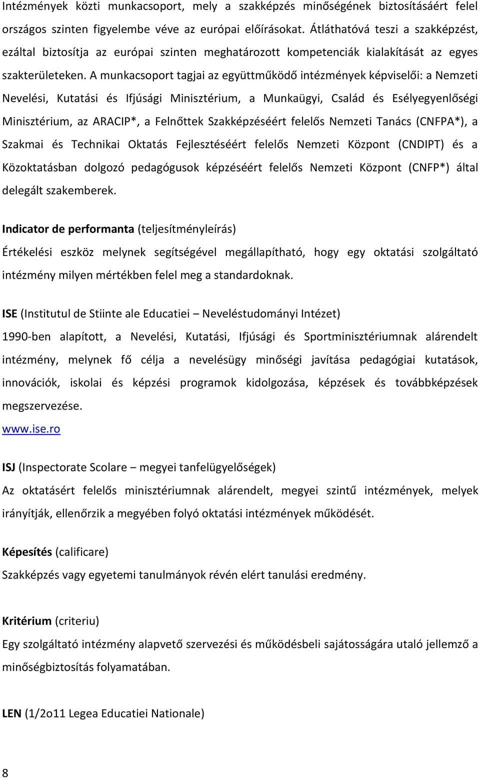 A munkacsoport tagjai az együttműködő intézmények képviselői: a Nemzeti Nevelési, Kutatási és Ifjúsági Minisztérium, a Munkaügyi, Család és Esélyegyenlőségi Minisztérium, az ARACIP*, a Felnőttek