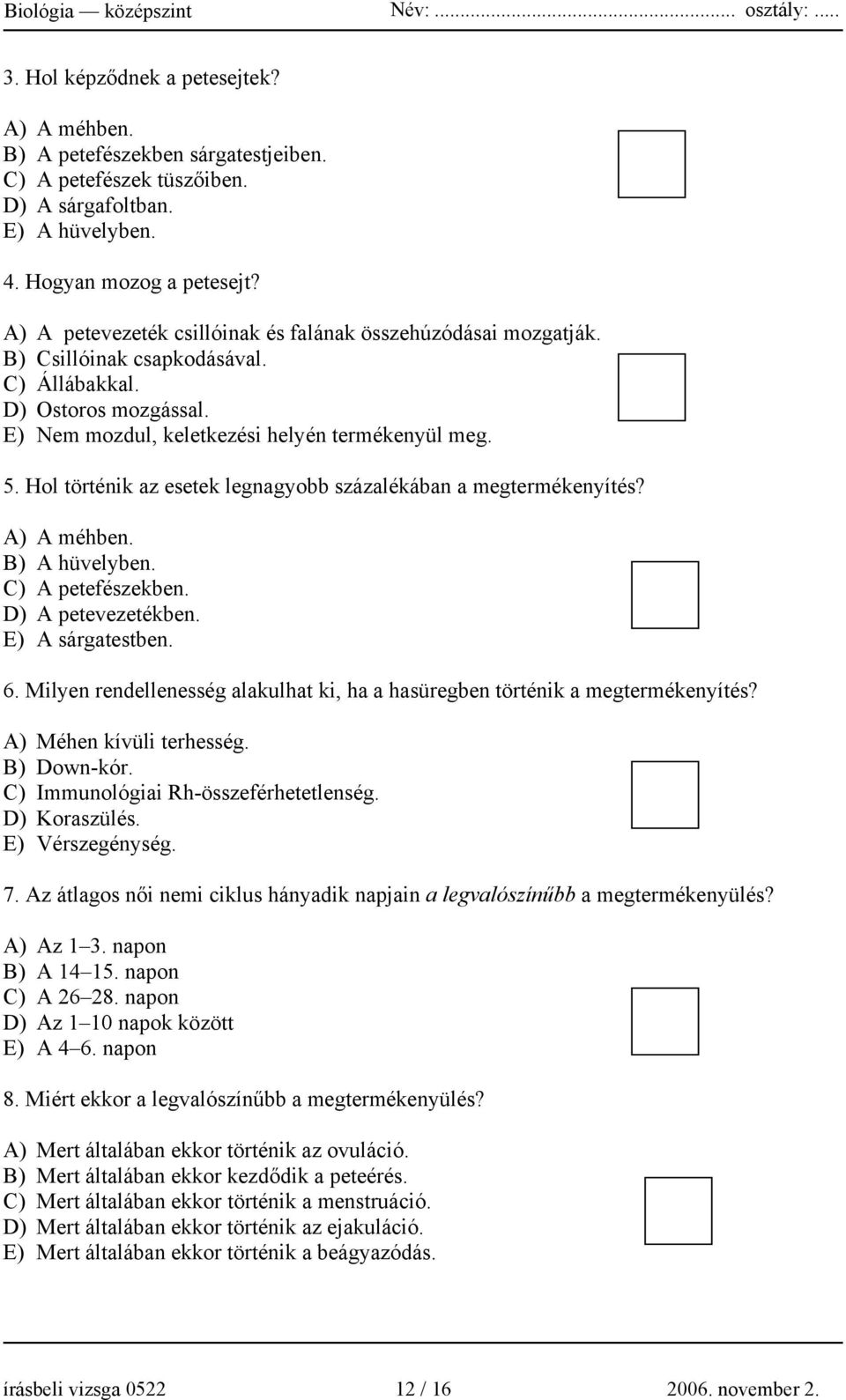 Hol történik az esetek legnagyobb százalékában a megtermékenyítés? A) A méhben. B) A hüvelyben. C) A petefészekben. D) A petevezetékben. E) A sárgatestben. 6.