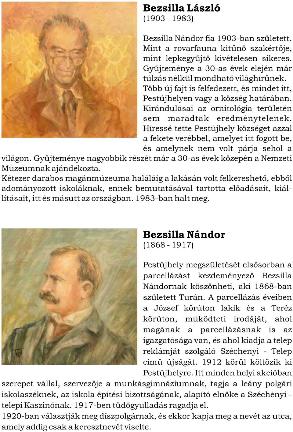 Kirándulásai az ornitológia területén sem maradtak eredménytelenek. Híressé tette Pestújhely községet azzal a fekete verébbel, amelyet itt fogott be, és amelynek nem volt párja sehol a világon.