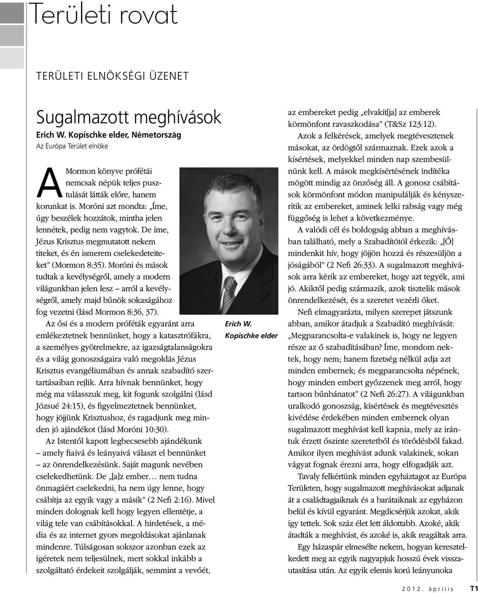 Moróni azt mondta: Íme, úgy beszélek hozzátok, mintha jelen lennétek, pedig nem vagytok. De íme, Jézus Krisztus megmutatott nekem titeket, és én ismerem cselekedeteiteket (Mormon 8:35).