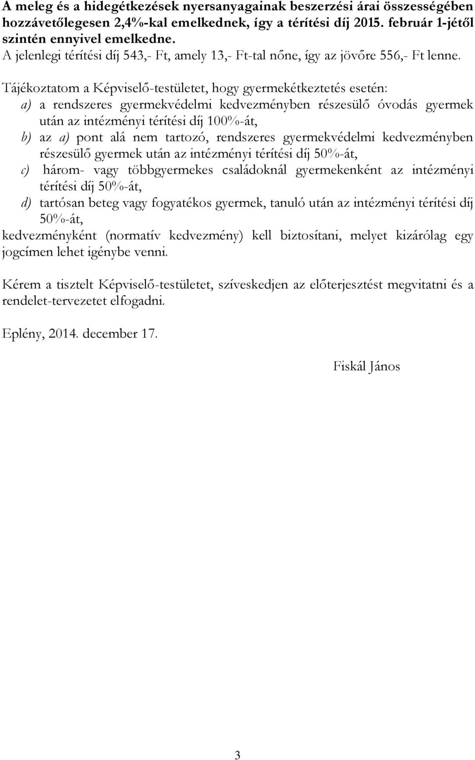 Tájékoztatom a Képviselő-testületet, hogy gyermekétkeztetés esetén: a) a rendszeres gyermekvédelmi kedvezményben részesülő óvodás gyermek után az intézményi térítési díj 100%-át, b) az a) pont alá