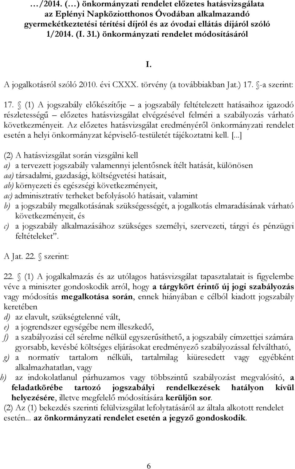 (1) A jogszabály előkészítője a jogszabály feltételezett hatásaihoz igazodó részletességű előzetes hatásvizsgálat elvégzésével felméri a szabályozás várható következményeit.